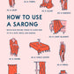A chart of 11 different ways to use a sarong. You can use a sarong as a skirt, a towel, a scarf, a beach kimono, a light blanket, a shawl, a table cover, a dress, a tapestry, a curtain, or you can give a sarong as a gift